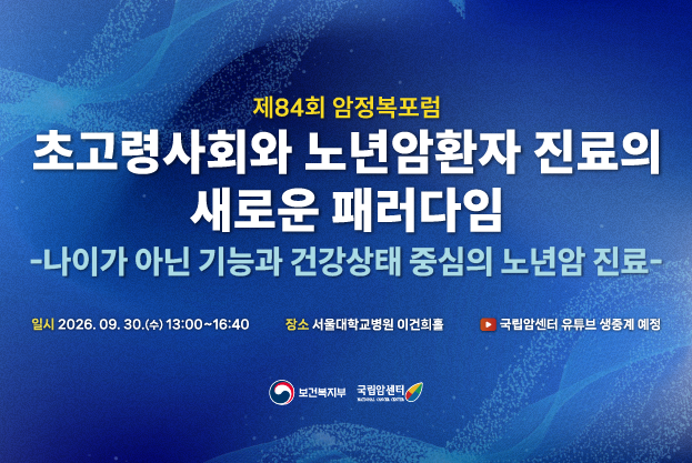제84회 암정복포럼 개최 안내 - 초고령사회와 노년암환자 진료의 새로운 패러다임(일시) 2026.09.30.(수), 13:00~16:40 (장소) 서울대학교병원 이건희홀